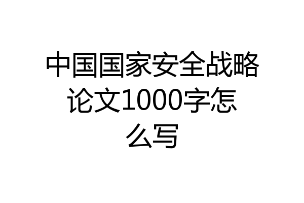 中国国家安全战略论文1000字怎么写