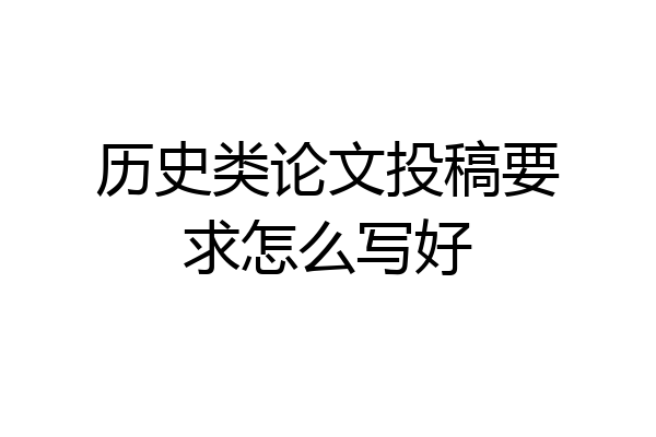 历史类论文投稿要求怎么写好