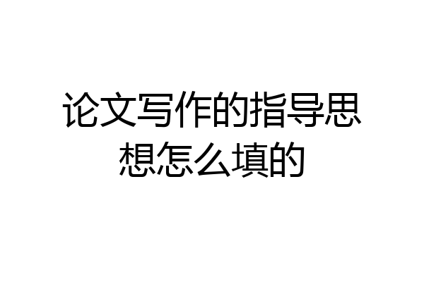 论文写作的指导思想怎么填的