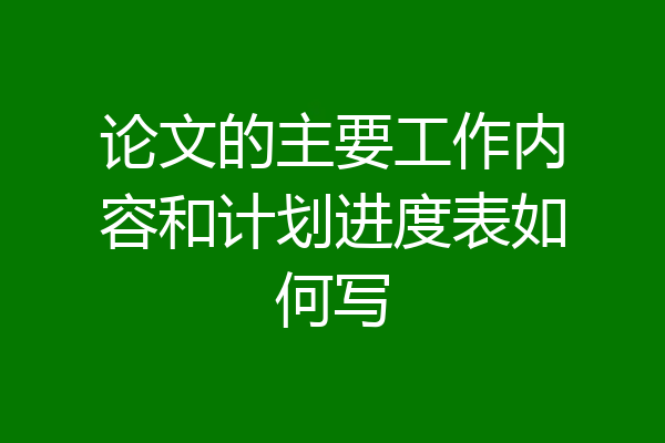论文的主要工作内容和计划进度表如何写
