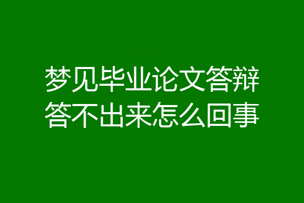 梦见毕业论文答辩答不出来怎么回事