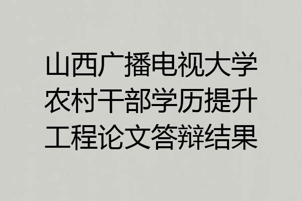 山西广播电视大学农村干部学历提升工程论文答辩结果