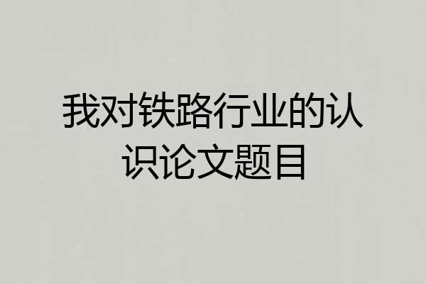 我对铁路行业的认识论文题目