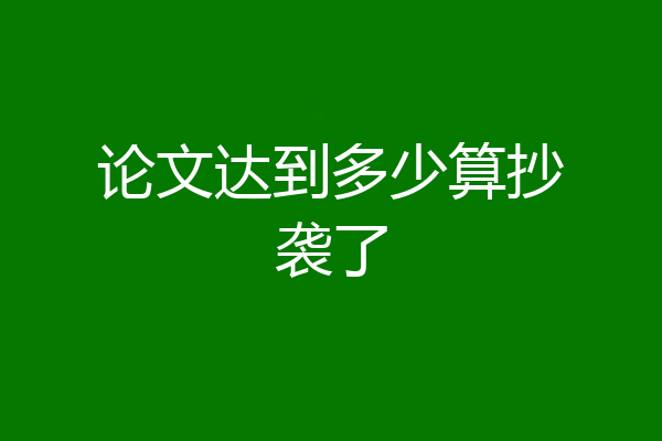 论文达到多少算抄袭了