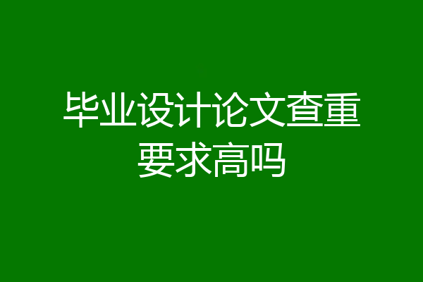 毕业设计论文查重要求高吗
