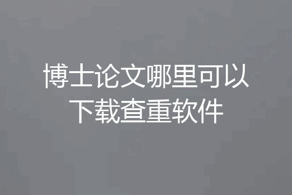 博士论文哪里可以下载查重软件