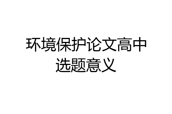 环境保护论文高中选题意义