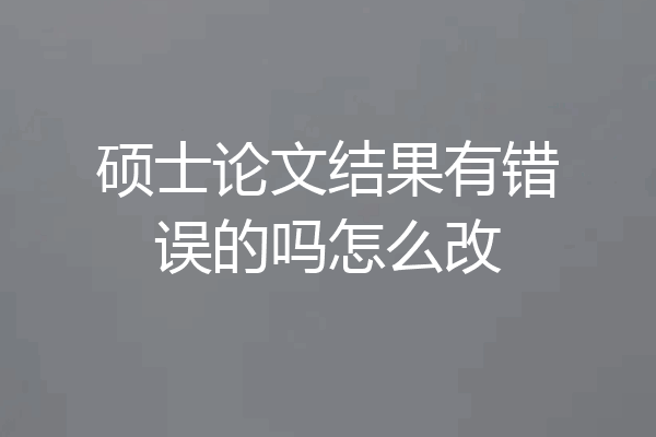 硕士论文结果有错误的吗怎么改