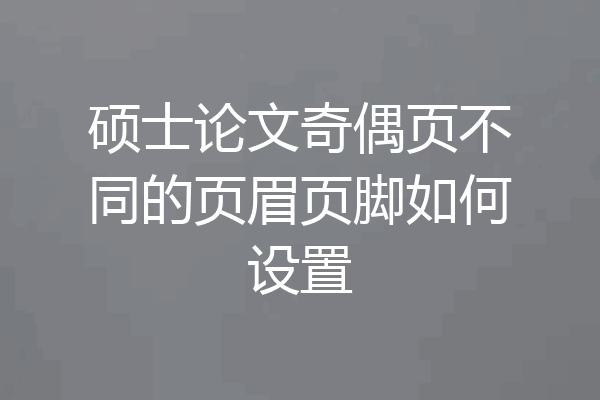 硕士论文奇偶页不同的页眉页脚如何设置