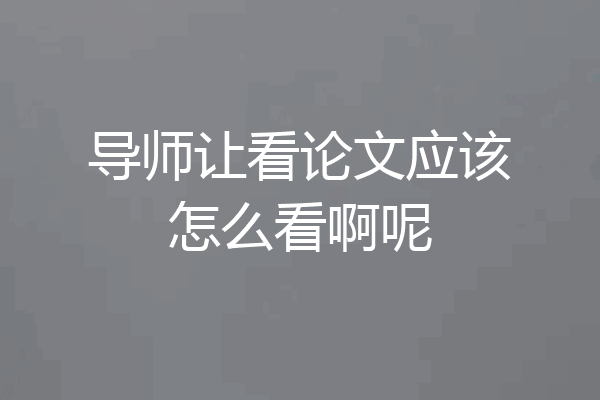 导师让看论文应该怎么看啊呢