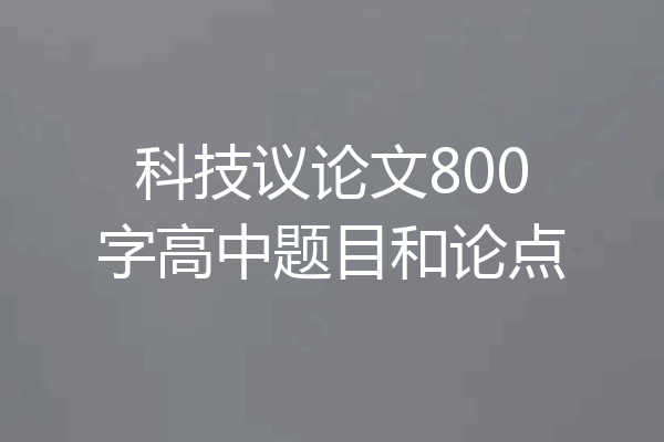 科技议论文800字高中题目和论点
