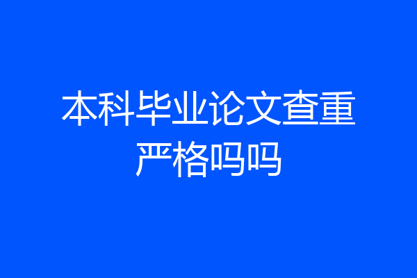本科毕业论文查重严格吗吗