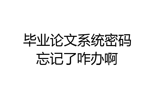 毕业论文系统密码忘记了咋办啊