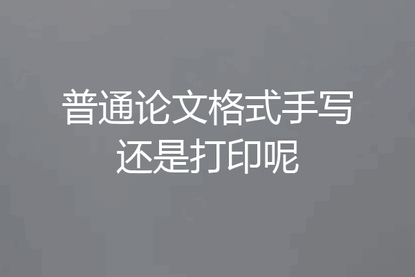 普通论文格式手写还是打印呢
