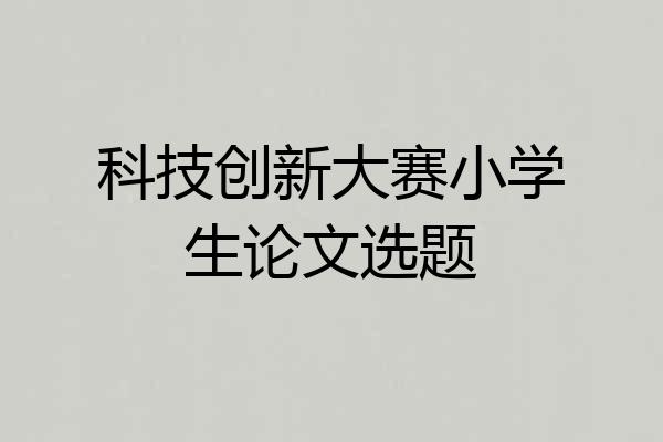 科技创新大赛小学生论文选题