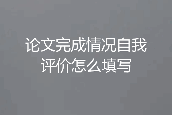 论文完成情况自我评价怎么填写