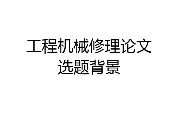 工程机械修理论文选题背景
