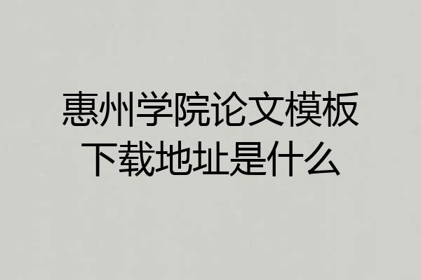 惠州学院论文模板下载地址是什么