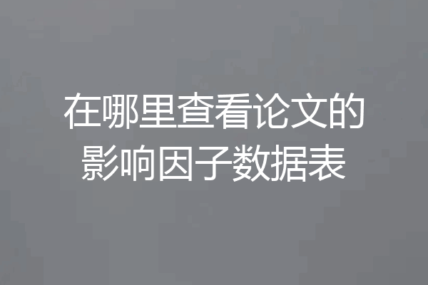 在哪里查看论文的影响因子数据表