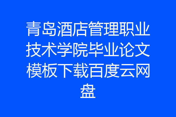 青岛酒店管理职业技术学院毕业论文模板下载百度云网盘