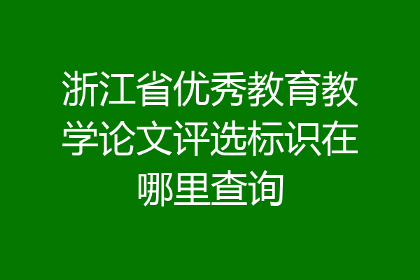 浙江省优秀教育教学论文评选标识在哪里查询