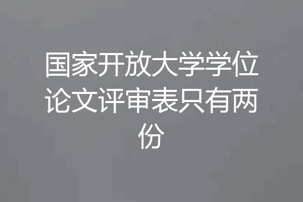 国家开放大学学位论文评审表只有两份