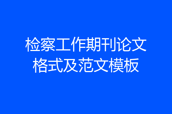 检察工作期刊论文格式及范文模板