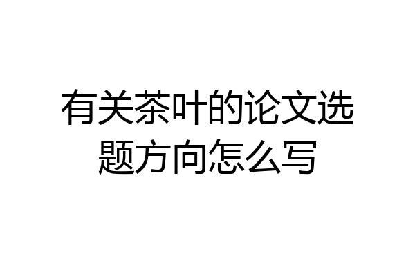 有关茶叶的论文选题方向怎么写