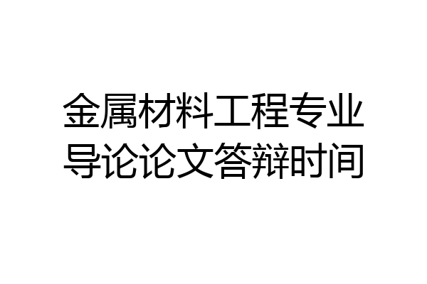 金属材料工程专业导论论文答辩时间