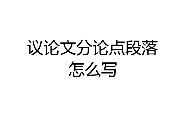 议论文分论点段落怎么写