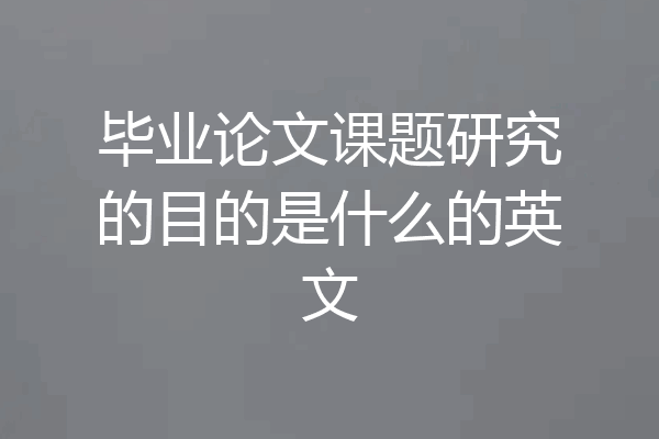 毕业论文课题研究的目的是什么的英文