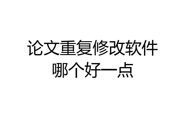 论文重复修改软件哪个好一点