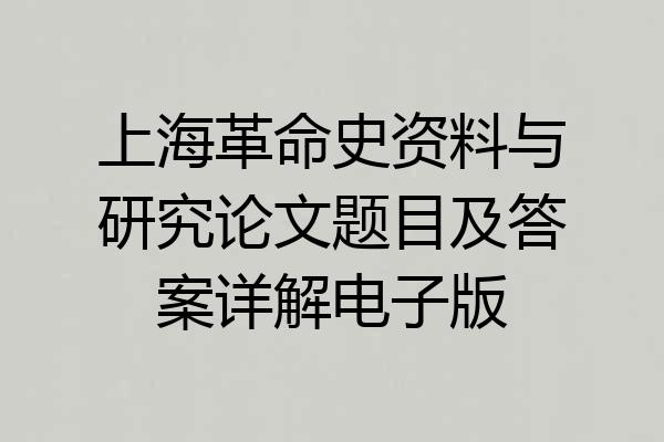 上海革命史资料与研究论文题目及答案详解电子版