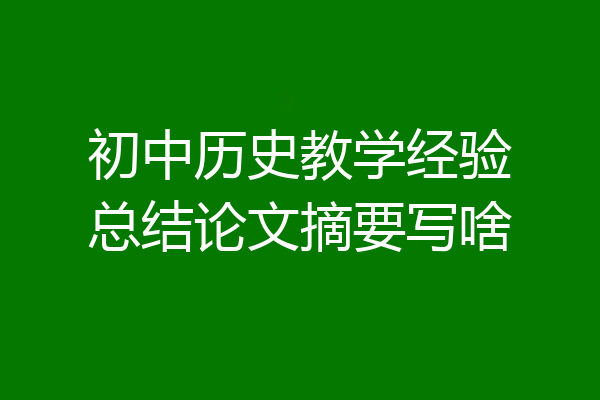 初中历史教学经验总结论文摘要写啥