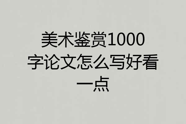 美术鉴赏1000字论文怎么写好看一点