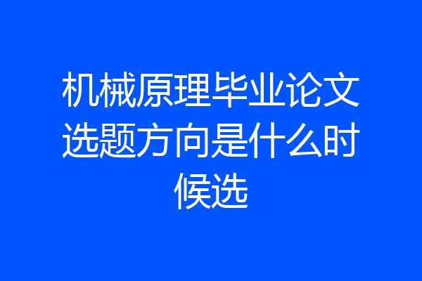 机械原理毕业论文选题方向是什么时候选