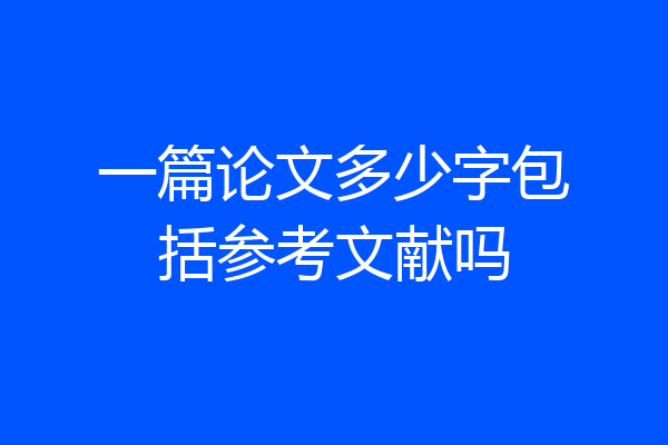 一篇论文多少字包括参考文献吗