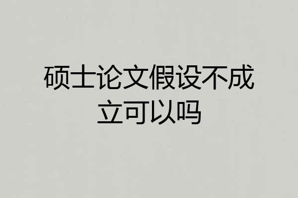 硕士论文假设不成立可以吗