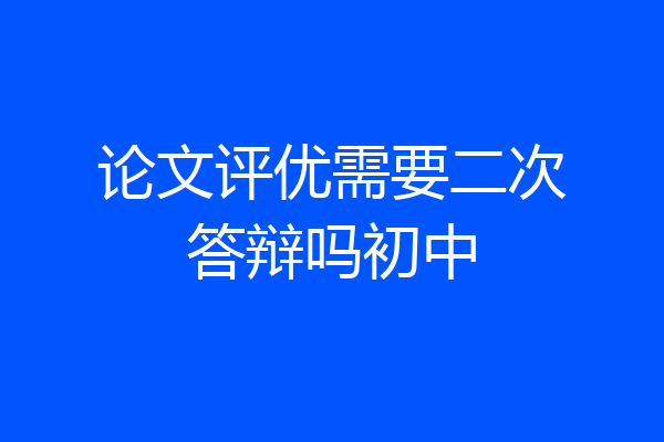 论文评优需要二次答辩吗初中