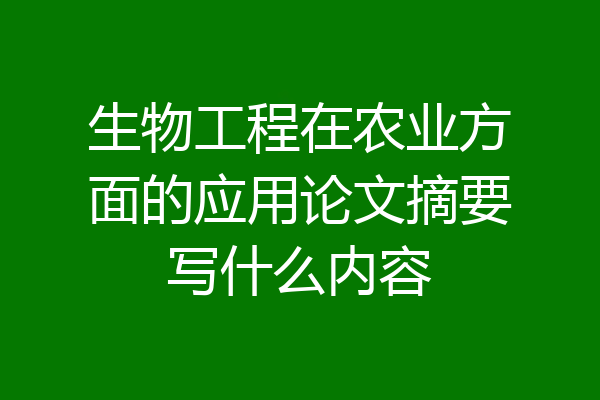 生物工程在农业方面的应用论文摘要写什么内容