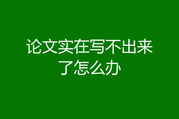 论文实在写不出来了怎么办