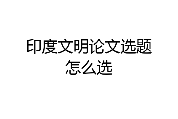 印度文明论文选题怎么选