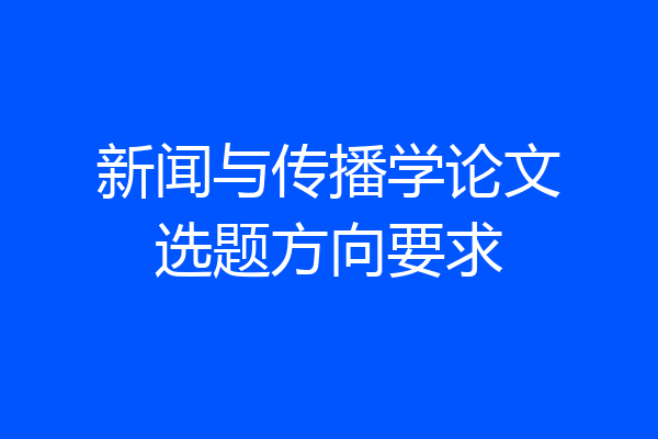 新闻与传播学论文选题方向要求