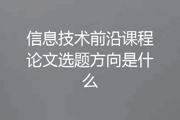 信息技术前沿课程论文选题方向是什么