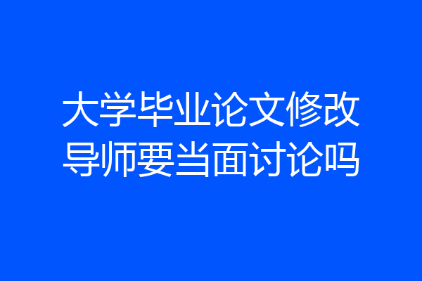 大学毕业论文修改导师要当面讨论吗