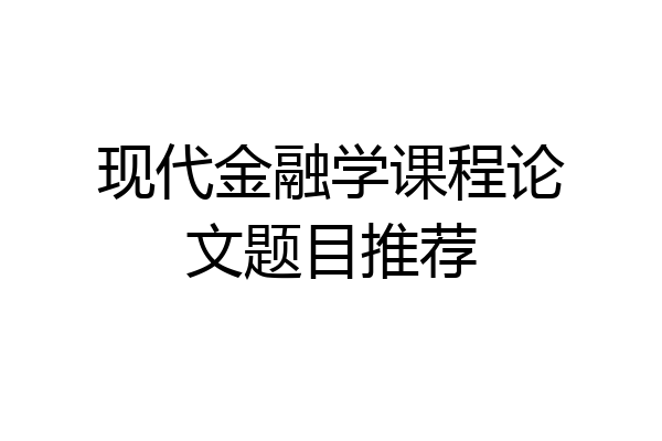 现代金融学课程论文题目推荐