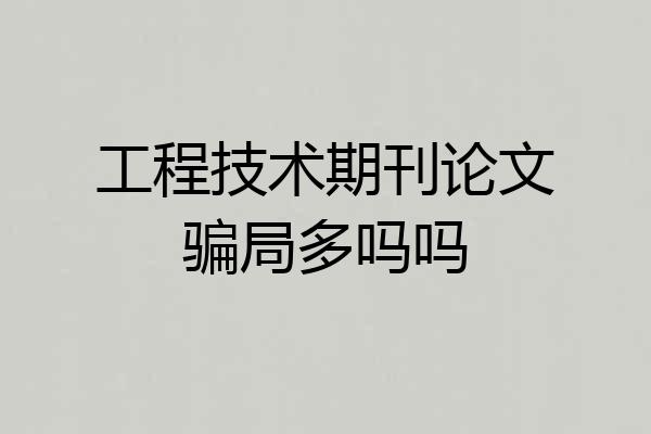 工程技术期刊论文骗局多吗吗