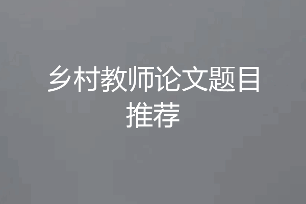 乡村教师论文题目推荐