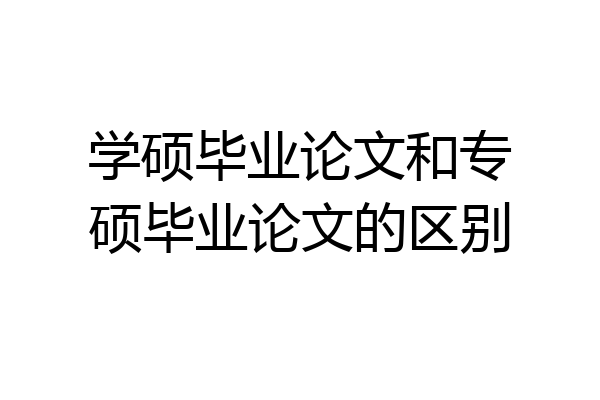 学硕毕业论文和专硕毕业论文的区别