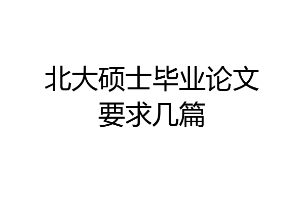 北大硕士毕业论文要求几篇